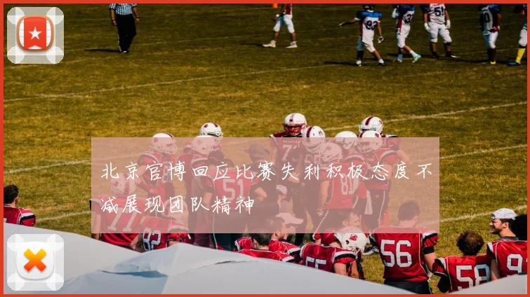 北京官博回应比赛失利积极态度不减展现团队精神