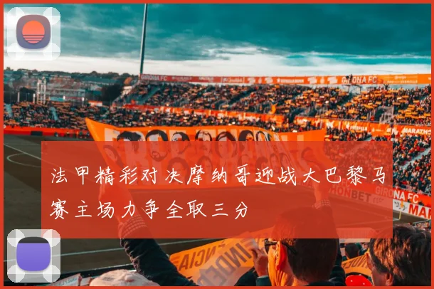 法甲精彩对决摩纳哥迎战大巴黎马赛主场力争全取三分
