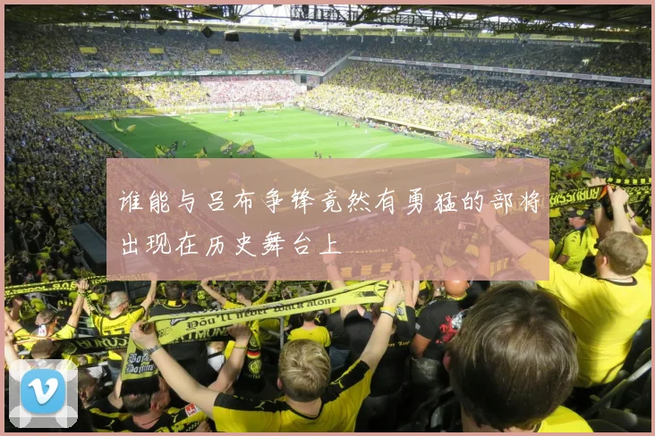 谁能与吕布争锋竟然有勇猛的部将出现在历史舞台上