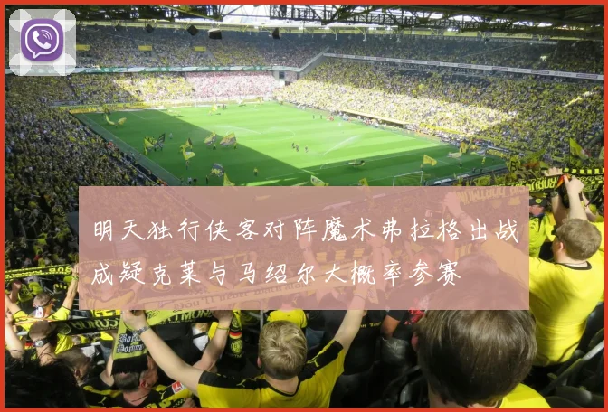 明天独行侠客对阵魔术弗拉格出战成疑克莱与马绍尔大概率参赛