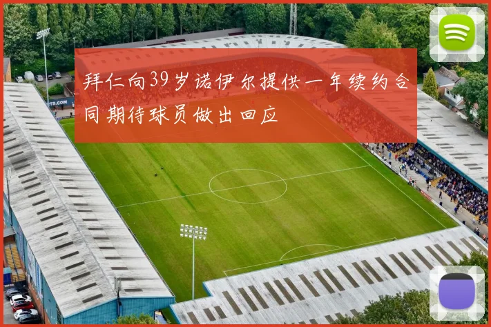 拜仁向39岁诺伊尔提供一年续约合同期待球员做出回应