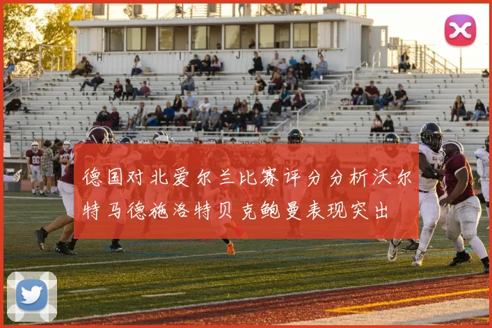 德国对北爱尔兰比赛评分分析沃尔特马德施洛特贝克鲍曼表现突出