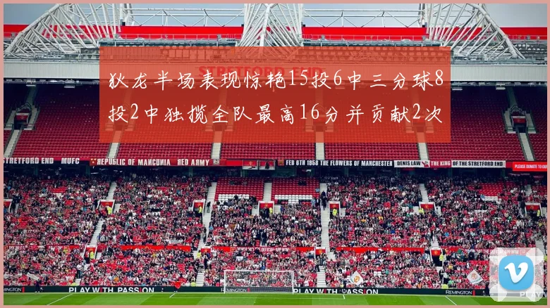 狄龙半场表现惊艳15投6中三分球8投2中独揽全队最高16分并贡献2次抢断