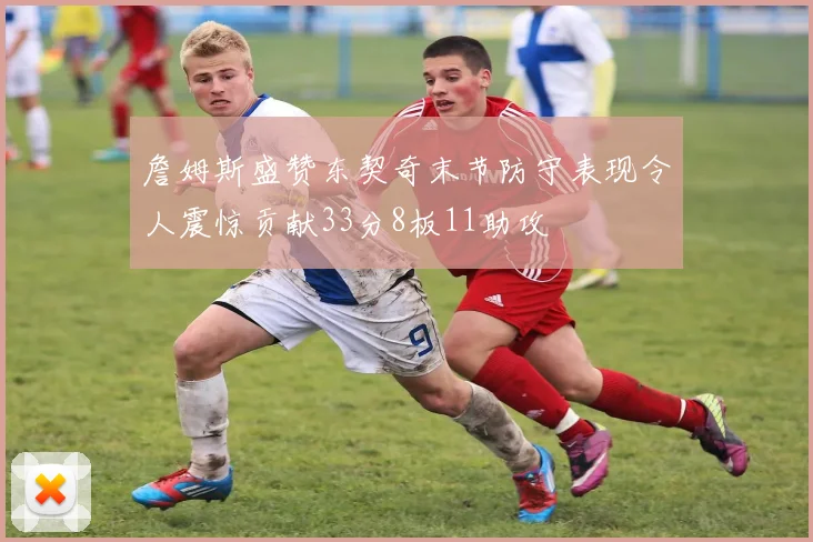 詹姆斯盛赞东契奇末节防守表现令人震惊贡献33分8板11助攻