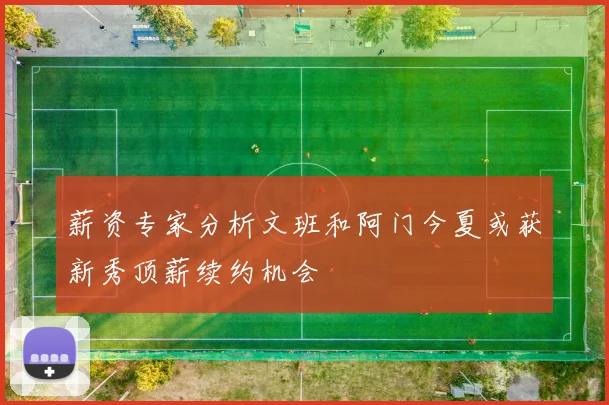 薪资专家分析文班和阿门今夏或获新秀顶薪续约机会