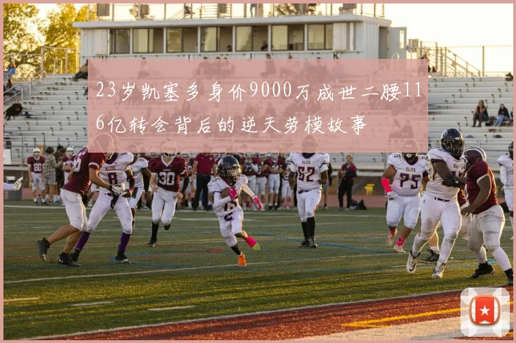 23岁凯塞多身价9000万成世二腰116亿转会背后的逆天劳模故事