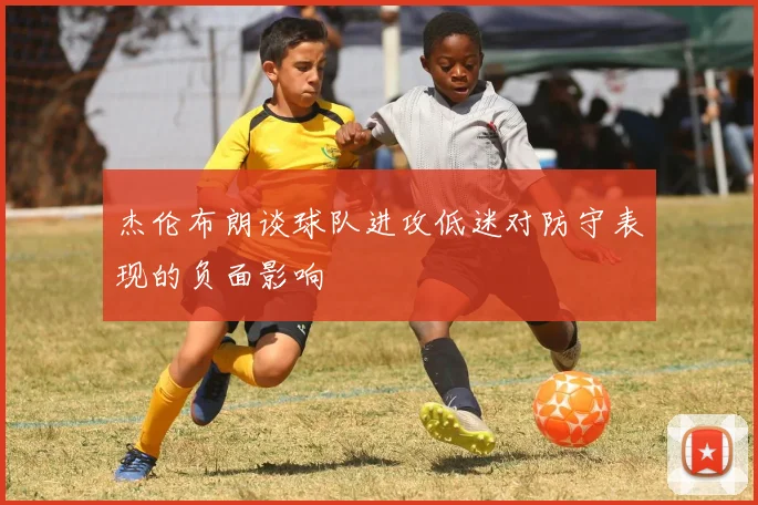 杰伦布朗谈球队进攻低迷对防守表现的负面影响