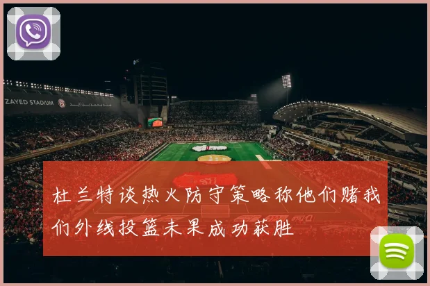 杜兰特谈热火防守策略称他们赌我们外线投篮未果成功获胜