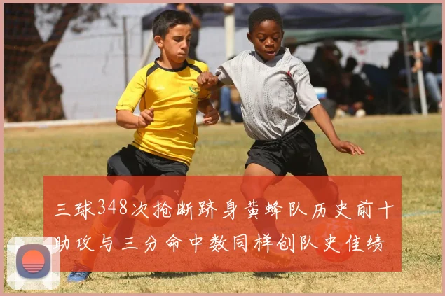 三球348次抢断跻身黄蜂队历史前十助攻与三分命中数同样创队史佳绩